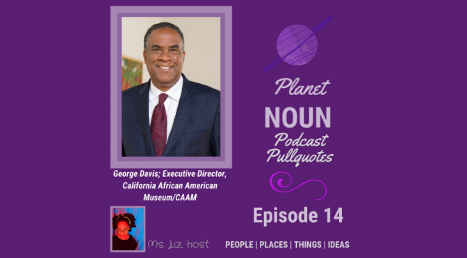 Episode 14: Repackaging life and a museum—with George O. Davis, CAAM Executive Director